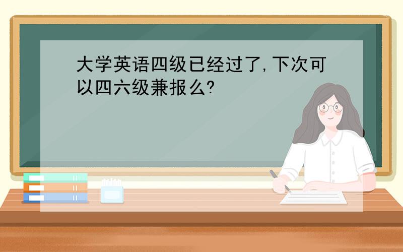 大学英语四级已经过了,下次可以四六级兼报么?