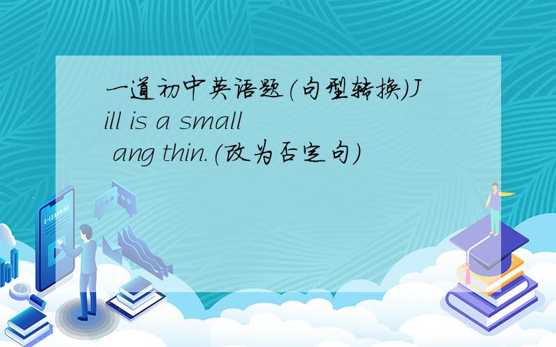 一道初中英语题（句型转换）Jill is a small ang thin.(改为否定句)