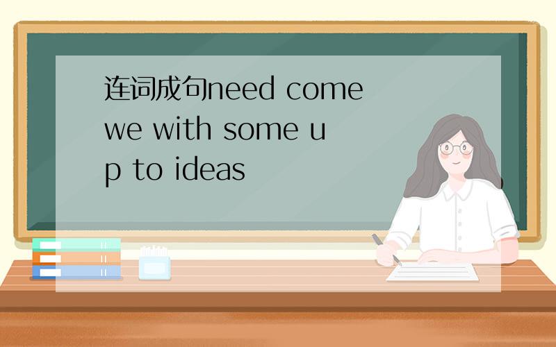 连词成句need come we with some up to ideas