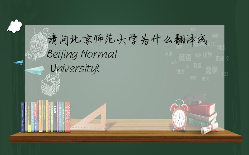 请问北京师范大学为什么翻译成Beijing Normal University?