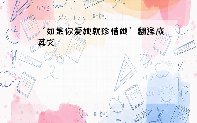 ‘如果你爱她就珍惜她’翻译成英文