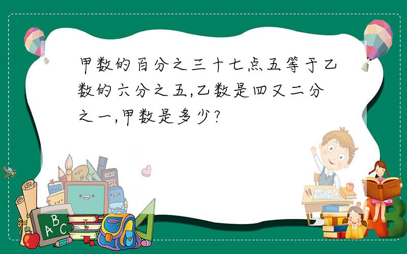 甲数的百分之三十七点五等于乙数的六分之五,乙数是四又二分之一,甲数是多少?