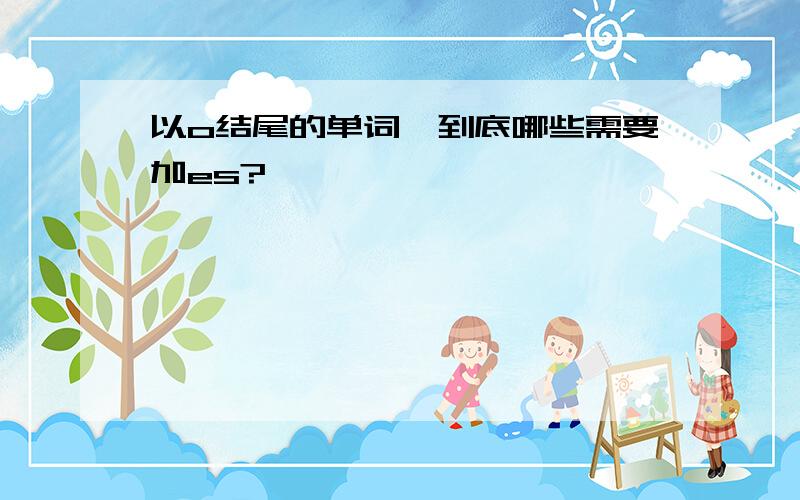 以o结尾的单词,到底哪些需要加es?