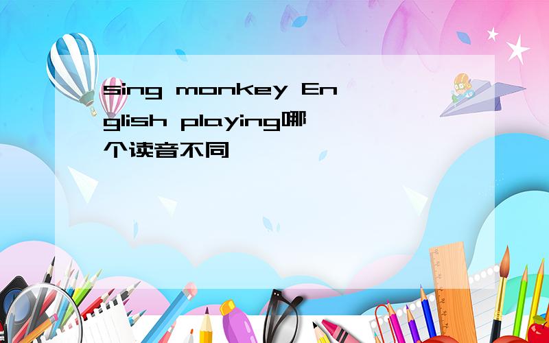 sing monkey English playing哪个读音不同