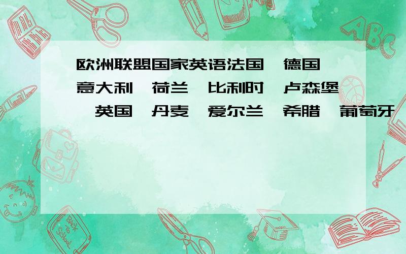 欧洲联盟国家英语法国、德国、意大利、荷兰、比利时、卢森堡、英国、丹麦、爱尔兰、希腊、葡萄牙、西班牙、奥地利、瑞典、芬兰、马耳他、塞浦路斯、波兰、匈牙利、捷克、斯洛伐克