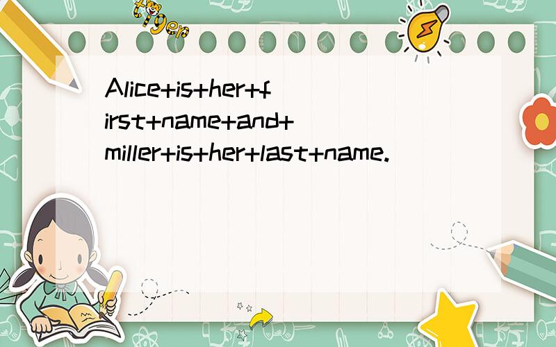 Alice+is+her+first+name+and+miller+is+her+last+name.