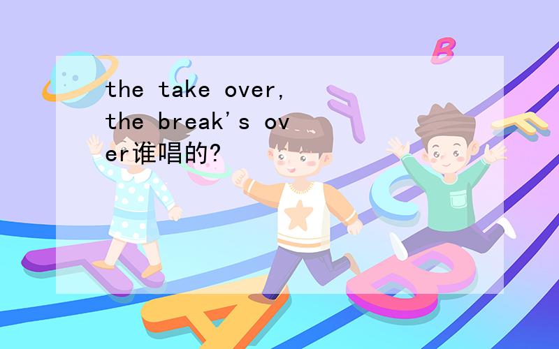 the take over,the break's over谁唱的?