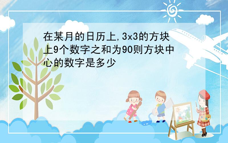 在某月的日历上,3x3的方块上9个数字之和为90则方块中心的数字是多少