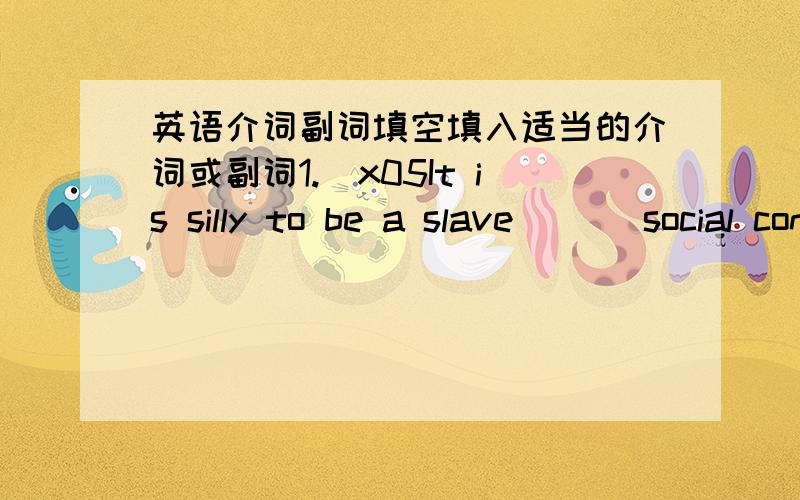 英语介词副词填空填入适当的介词或副词1.\x05It is silly to be a slave ___social conventions,but it is a risk not to.2.\x05I don’t think his speech was very interesting and exciting,but a couple of points are worthy__mention.3.\x05To