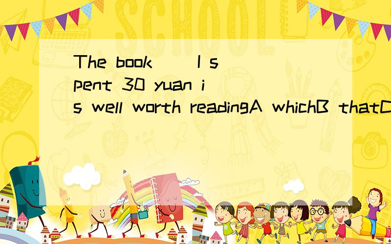 The book( )I spent 30 yuan is well worth readingA whichB thatC on whichD on that这道答案是C 求原因 谢谢~~~