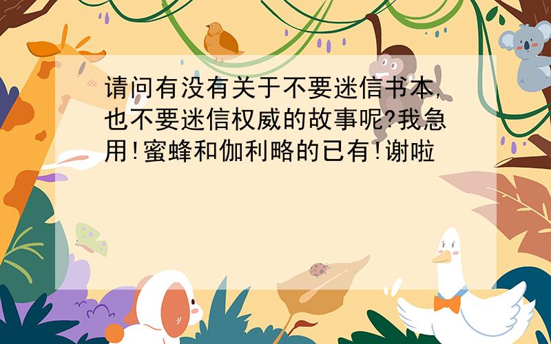 请问有没有关于不要迷信书本,也不要迷信权威的故事呢?我急用!蜜蜂和伽利略的已有!谢啦