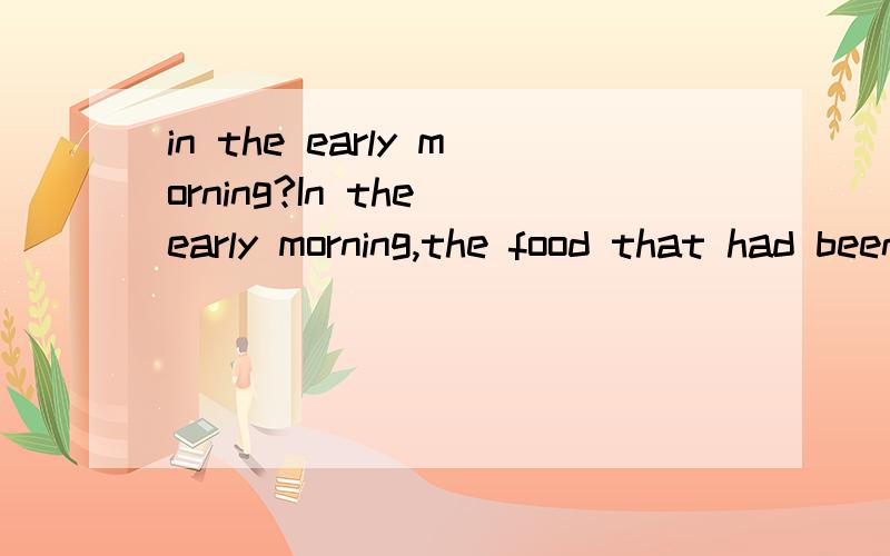 in the early morning?In the early morning,the food that had been laid out for the dead is thrown into a river or into the sea as it is considered unlucky for anyone living to eat it.这里in the early morning为什么用in,因为morning 前有形容