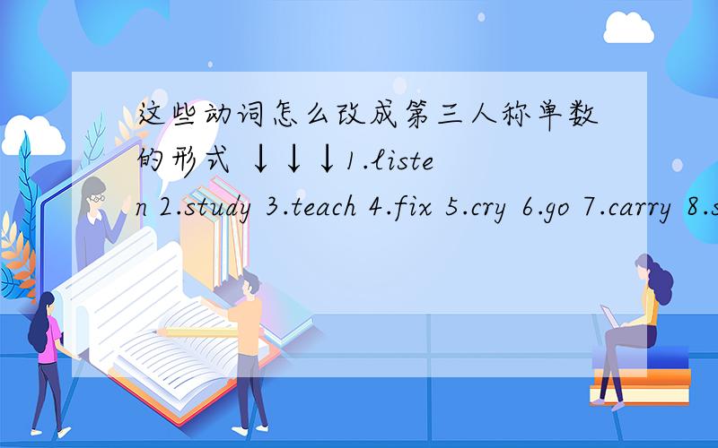 这些动词怎么改成第三人称单数的形式 ↓↓↓1.listen 2.study 3.teach 4.fix 5.cry 6.go 7.carry 8.say 9.guess 10.play