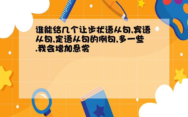 谁能给几个让步状语从句,宾语从句,定语从句的例句,多一些.我会增加悬赏