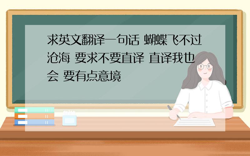 求英文翻译一句话 蝴蝶飞不过沧海 要求不要直译 直译我也会 要有点意境