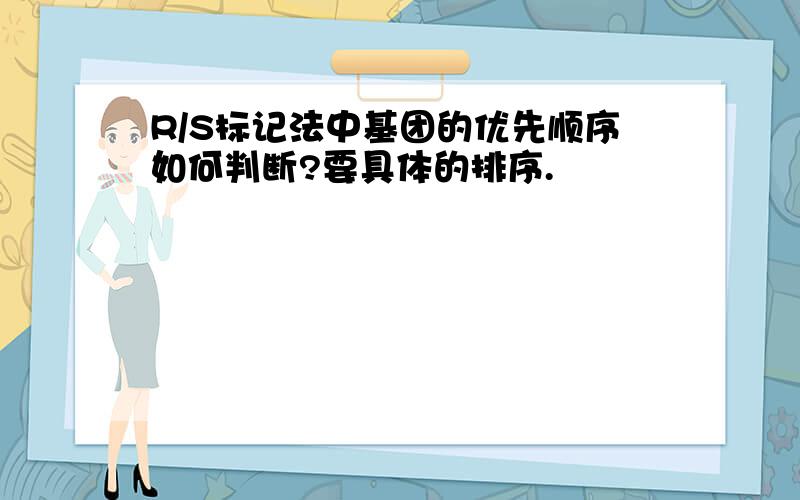 R/S标记法中基团的优先顺序如何判断?要具体的排序.