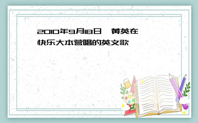 2010年9月18日,黄英在快乐大本营唱的英文歌