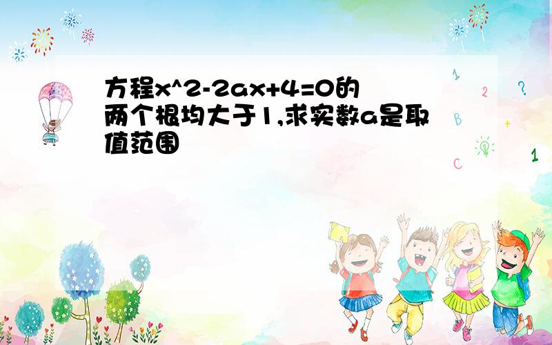 方程x^2-2ax+4=0的两个根均大于1,求实数a是取值范围