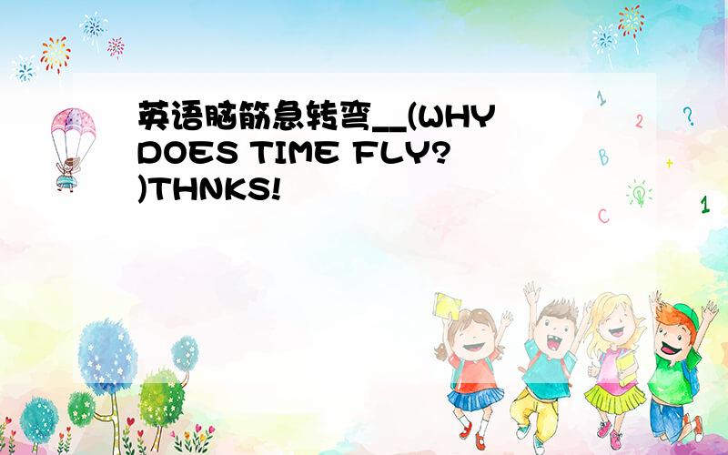 英语脑筋急转弯__(WHY DOES TIME FLY?)THNKS!