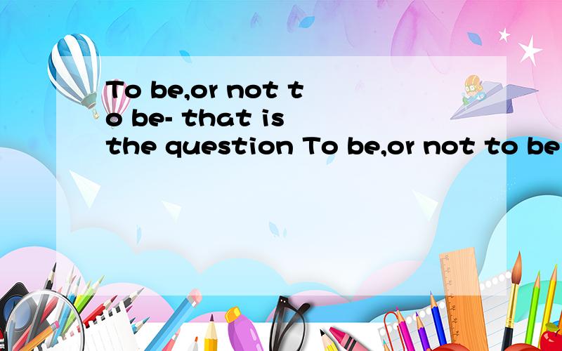 To be,or not to be- that is the question To be,or not to be that is the question 只要这句话的翻译.