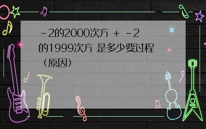 -2的2000次方 + -2的1999次方 是多少要过程（原因）