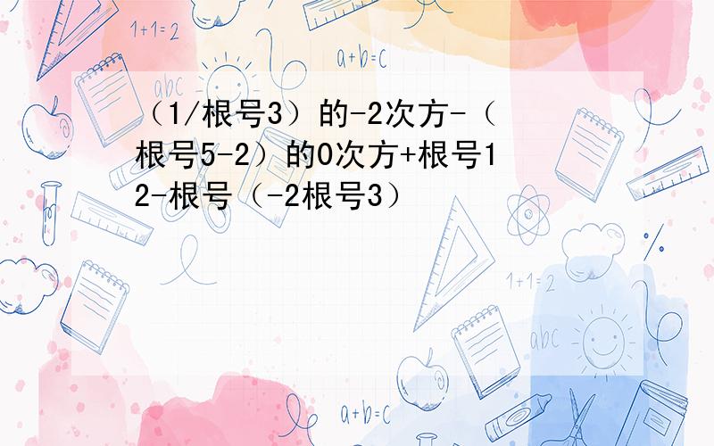 （1/根号3）的-2次方-（根号5-2）的0次方+根号12-根号（-2根号3）²