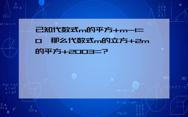 已知代数式m的平方+m-1=0,那么代数式m的立方+2m的平方+2003=?