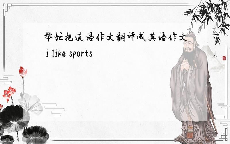 帮忙把汉语作文翻译成英语作文 i like sports