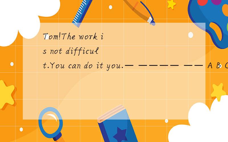 Tom!The work is not difficult.You can do it you.— ———— —— A B Cand,you,with,friends,them,play,make,can ,games 排序有赏