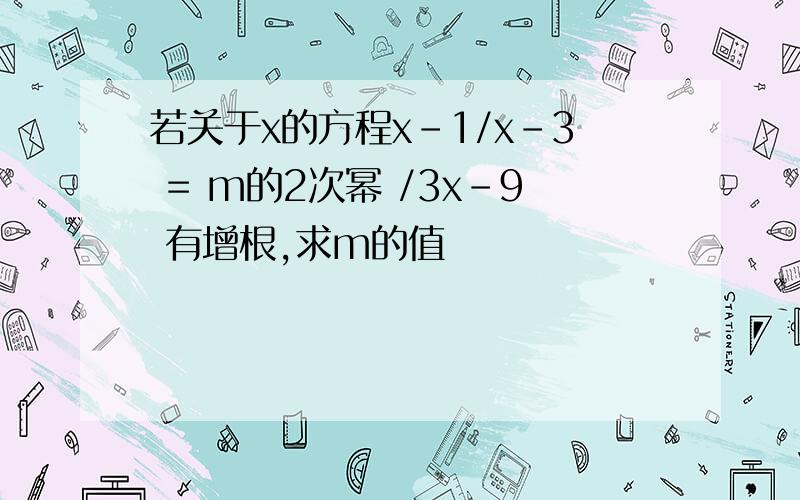 若关于x的方程x-1/x-3 = m的2次幂 /3x-9 有增根,求m的值