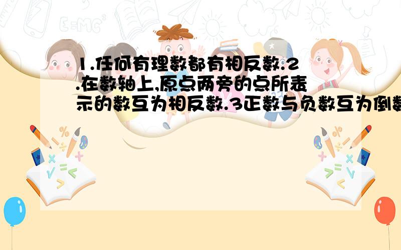 1.任何有理数都有相反数.2.在数轴上,原点两旁的点所表示的数互为相反数.3正数与负数互为倒数哪种说法对