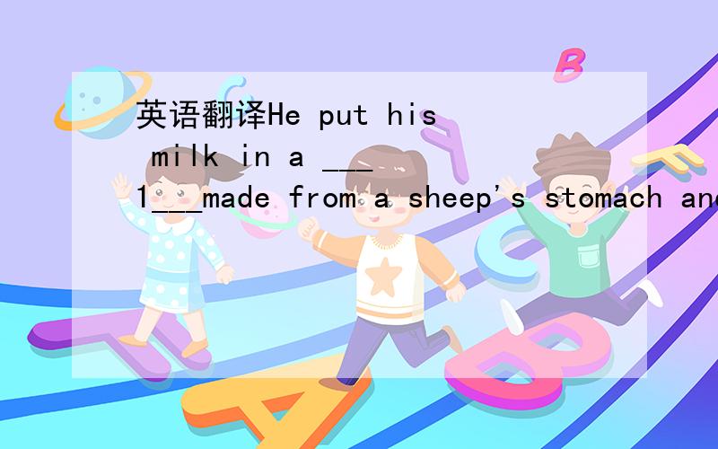 英语翻译He put his milk in a ___1___made from a sheep's stomach and___2___ across the desert.( ) 1.A cup B jar C bag D bottle ( ) 2.A begin with B go off C move away D set off