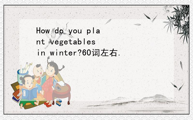 How do you plant vegetables in winter?60词左右.