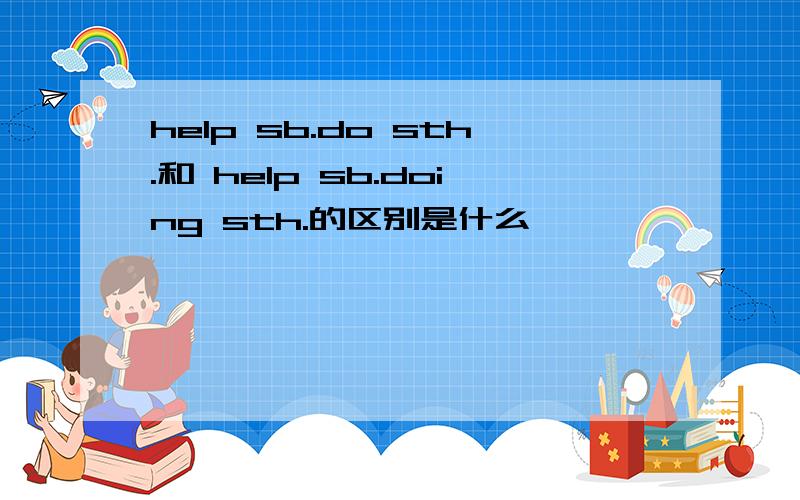 help sb.do sth.和 help sb.doing sth.的区别是什么