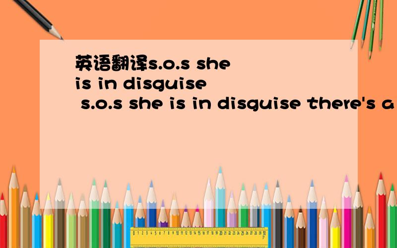 英语翻译s.o.s she is in disguise s.o.s she is in disguise there's a she wolf in disguise,coming out,coming out,coming out a domesticated girl that's all you ask of me,darling it is no joke,this is lycanthropy.moon’s awake now,with eyes wide ope