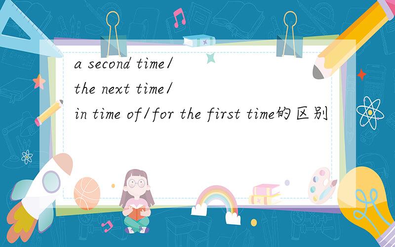 a second time/the next time/in time of/for the first time的区别