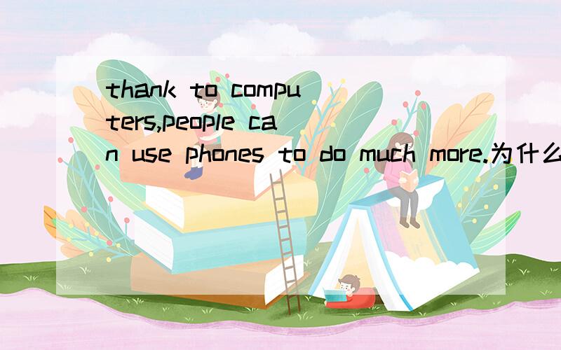 thank to computers,people can use phones to do much more.为什么用much more,