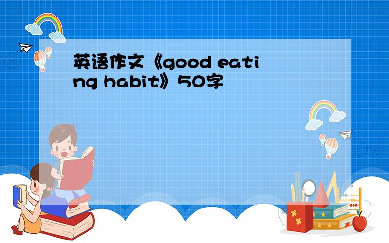 英语作文《good eating habit》50字