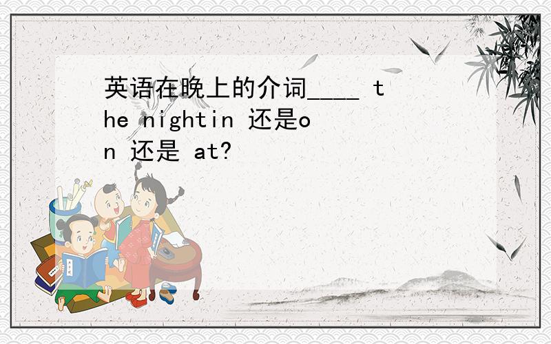 英语在晚上的介词____ the nightin 还是on 还是 at?