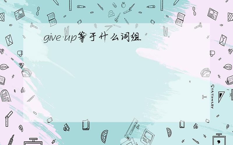 give up等于什么词组