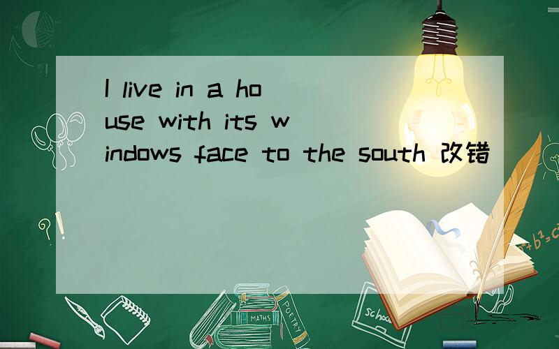 I live in a house with its windows face to the south 改错