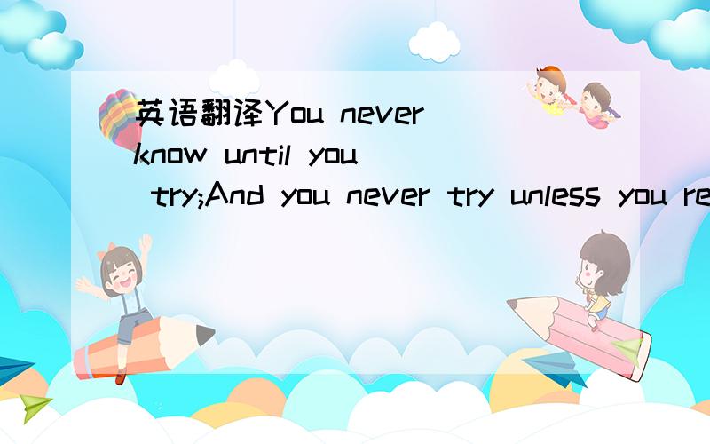 英语翻译You never know until you try;And you never try unless you really try.You give it your best shot;You do the best you can.And if you’ve done everythingIn your power,and still “fail”---The truth of the matter isThat you haven’t faile