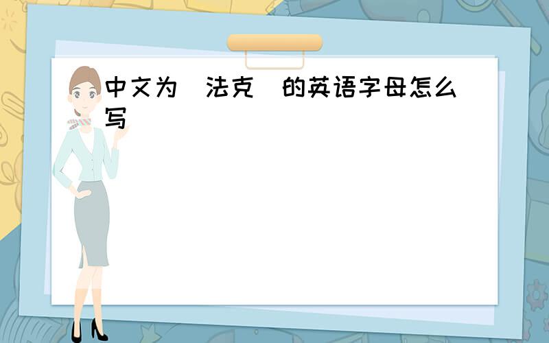 中文为＂法克＂的英语字母怎么写