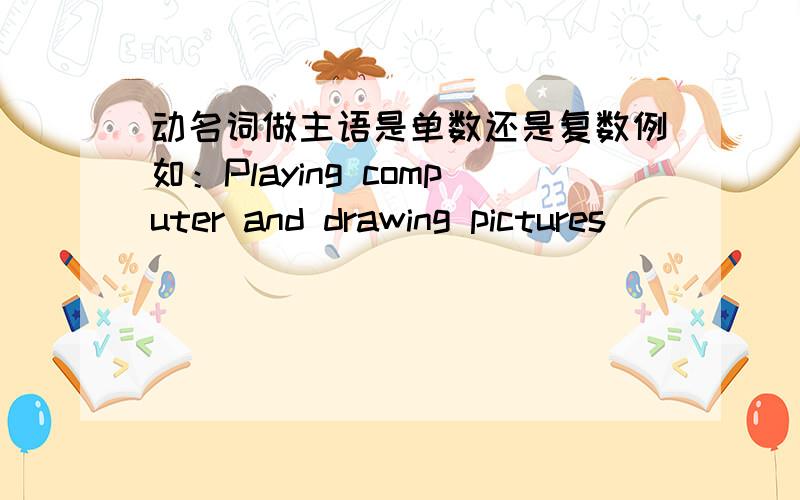 动名词做主语是单数还是复数例如：Playing computer and drawing pictures ______ (be)my favorite hobbies.这里用什么词?据说高考中有说，动名词作主语就是用单数不管几个并列，