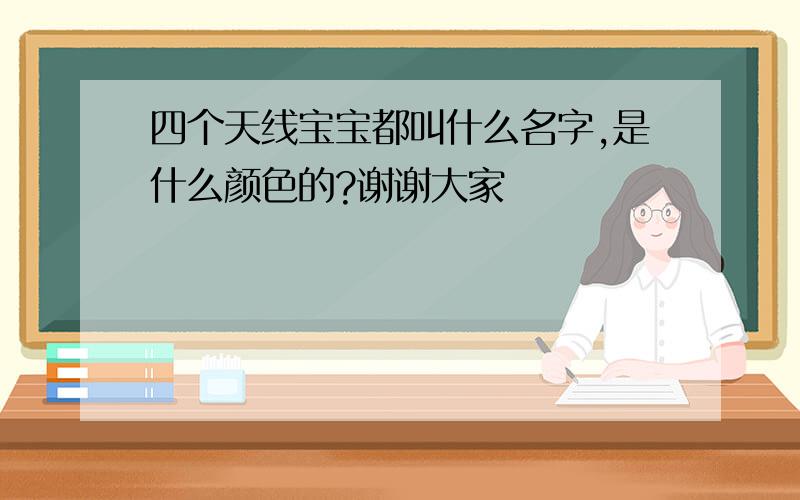 四个天线宝宝都叫什么名字,是什么颜色的?谢谢大家