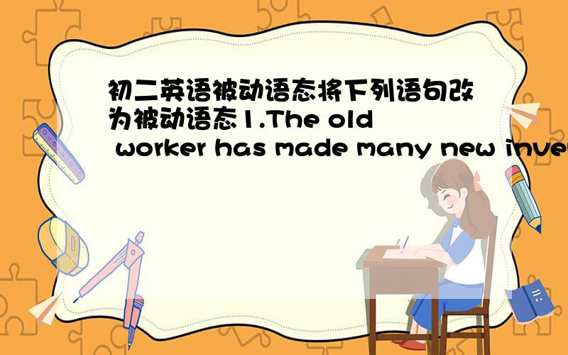 初二英语被动语态将下列语句改为被动语态1.The old worker has made many new inventions.2.The girl's friend made her sing a song.3.He told us an interesting story last night.4.Mrs Green teaches English to us.