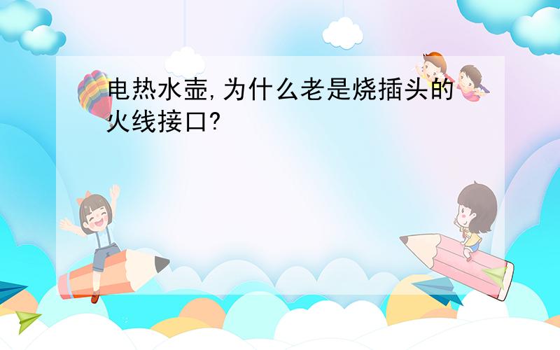 电热水壶,为什么老是烧插头的火线接口?