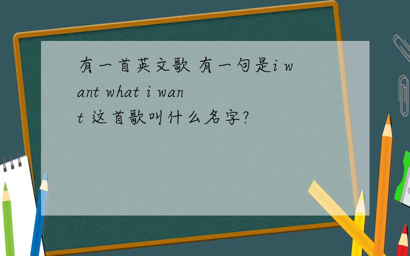 有一首英文歌 有一句是i want what i want 这首歌叫什么名字?