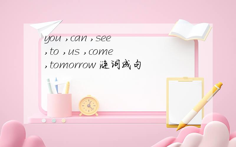 you ,can ,see ,to ,us ,come ,tomorrow 涟词成句