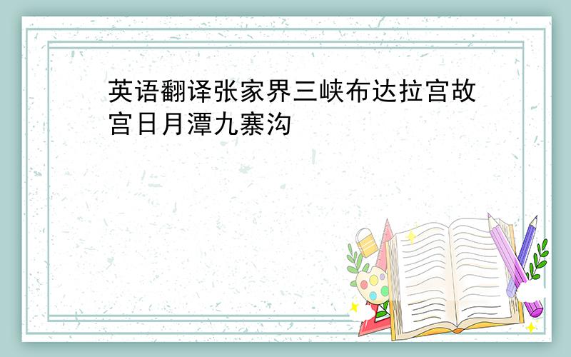 英语翻译张家界三峡布达拉宫故宫日月潭九寨沟